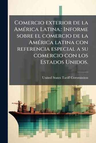 Comercio exterior de la AmÃ(c)rica Latina.: Informe sobre el comercio de la AmÃ(c)rica latina con referencia especial a su comercio con los Estados Unidos.