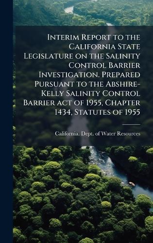 Interim Report to the California State Legislature on the Salinity Control Barrier Investigation. Prepared Pursuant to the Abshire-Kelly Salinity Control Barrier act of 1955, Chapter 1434, Statutes of 1955