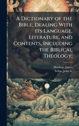 A Dictionary of the Bible; Dealing With its Language, Literature, and Contents, Including the Biblical Theology;