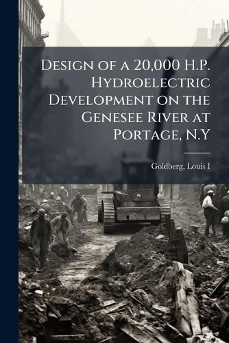 Design of a 20,000 H.P. Hydroelectric Development on the Genesee River at Portage, N.Y