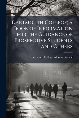 Dartmouth College; a Book of Information for the Guidance of Prospective Students and Others
