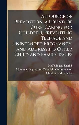 An Ounce of Prevention, a Pound of Cure: Caring for Children, Preventing Teenage and Unintended Pregnancy, and Addressing Other Child and Family Issues