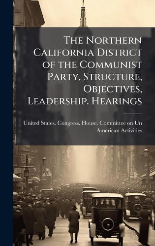 The Northern California District of the Communist Party, Structure, Objectives, Leadership. Hearings