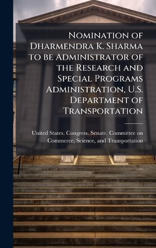 Nomination of Dharmendra K. Sharma to be Administrator of the Research and Special Programs Administration, U.S. Department of Transportation