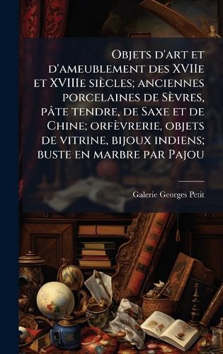 Objets d'art et d'ameublement des XVIIe et XVIIIe siècles; anciennes porcelaines de Sèvres, pâte tendre, de Saxe et de Chine; orfèvrerie, objets de vitrine, bijoux indiens; buste en marbre par Pajou