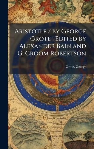 Aristotle / by George Grote; Edited by Alexander Bain and G. Croom Robertson