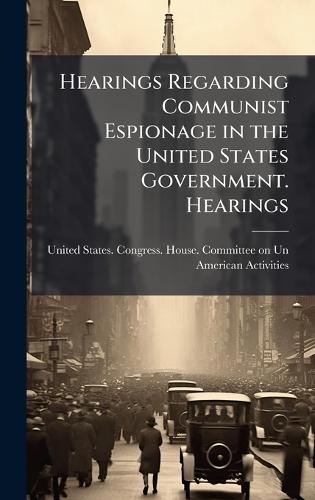 Hearings Regarding Communist Espionage in the United States Government. Hearings