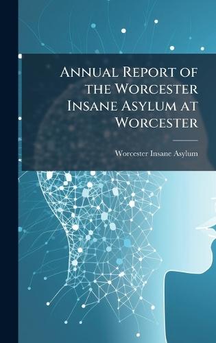 Annual Report of the Worcester Insane Asylum at Worcester