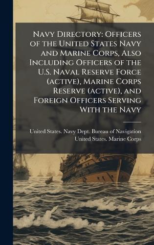 Navy Directory: Officers of the United States Navy and Marine Corps, Also Including Officers of the U.S. Naval Reserve Force (active), Marine Corps Reserve (active), and Foreign Officers Serving With the Navy