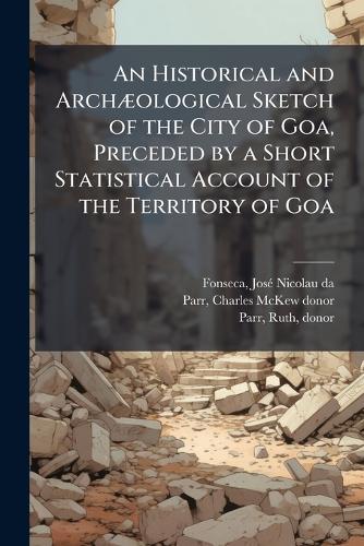 An Historical and ArchÃ]ological Sketch of the City of Goa, Preceded by a Short Statistical Account of the Territory of Goa