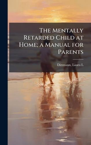 The Mentally Retarded Child at Home; a Manual for Parents