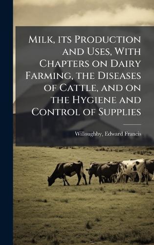 Milk, its Production and Uses, With Chapters on Dairy Farming, the Diseases of Cattle, and on the Hygiene and Control of Supplies