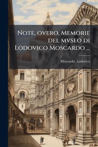 Note, overo, Memorie del mvseo di Lodovico Moscardo ...