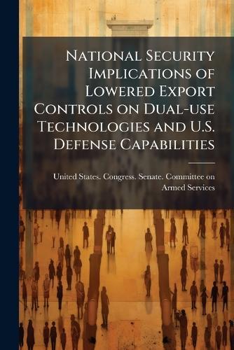 National Security Implications of Lowered Export Controls on Dual-use Technologies and U.S. Defense Capabilities