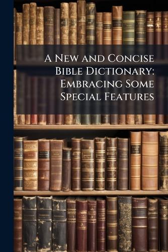 A New and Concise Bible Dictionary: Embracing Some Special Features