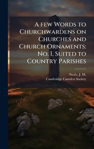A few Words to Churchwardens on Churches and Church Ornaments: No. I, Suited to Country Parishes
