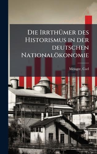 Die IrrthÃ1/4mer des Historismus in der deutschen Nationalökonomie