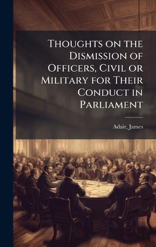 Thoughts on the Dismission of Officers, Civil or Military for Their Conduct in Parliament