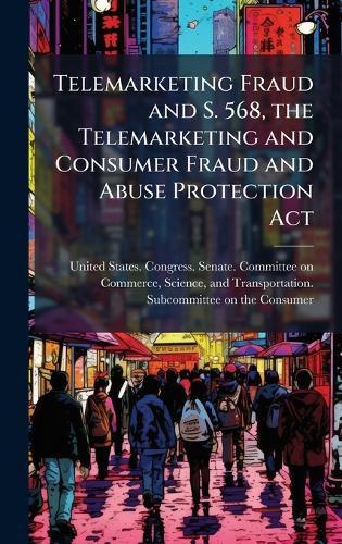 Telemarketing Fraud and S. 568, the Telemarketing and Consumer Fraud and Abuse Protection Act