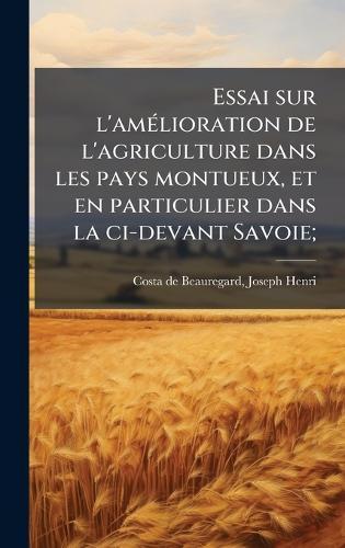 Essai sur l'amÃ(c)lioration de l'agriculture dans les pays montueux, et en particulier dans la ci-devant Savoie;