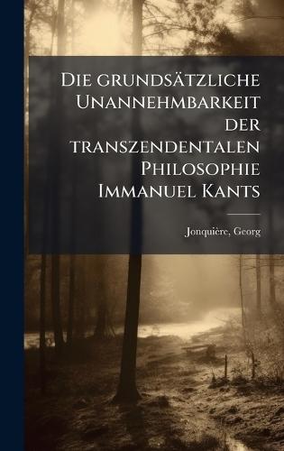 Die grundsätzliche Unannehmbarkeit der transzendentalen Philosophie Immanuel Kants