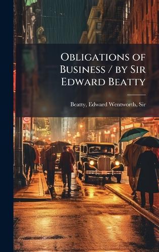 Obligations of Business / by Sir Edward Beatty