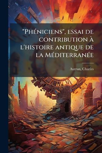 ""PhÃ(c)niciens"", essai de contribution Ã l'histoire antique de la MÃ(c)diterranÃ(c)e