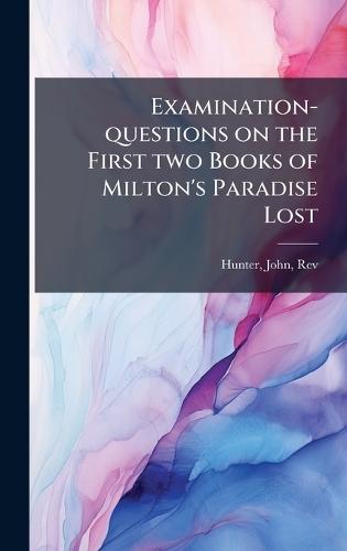 Examination-questions on the First two Books of Milton's Paradise Lost