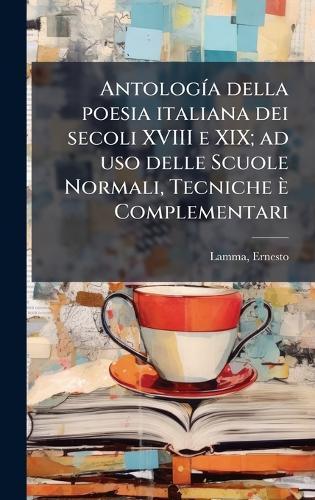 AntologÃ-a della poesia italiana dei secoli XVIII e XIX; ad uso delle Scuole Normali, Tecniche è Complementari