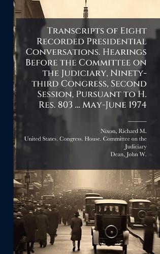 Transcripts of Eight Recorded Presidential Conversations. Hearings Before the Committee on the Judiciary, Ninety-third Congress, Second Session, Pursuant to H. Res. 803 ... May-June 1974