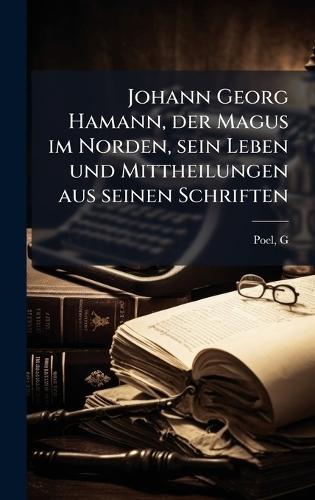 Johann Georg Hamann, der Magus im Norden, sein Leben und Mittheilungen aus seinen Schriften