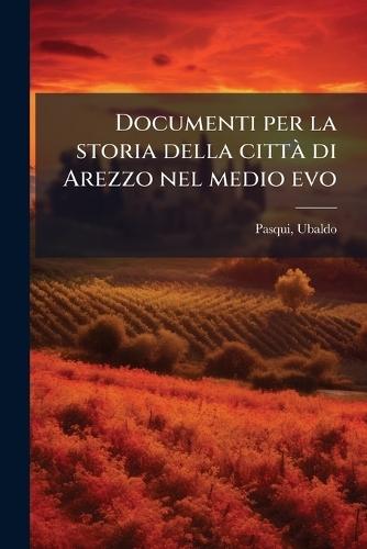 Documenti per la storia della cittÃ di Arezzo nel medio evo