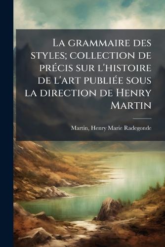 La grammaire des styles; collection de prÃ(c)cis sur l'histoire de l'art publiÃ(c)e sous la direction de Henry Martin