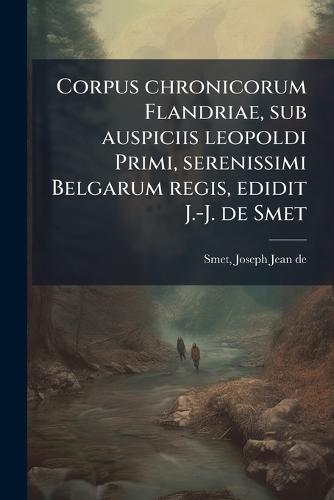 Corpus chronicorum Flandriae, sub auspiciis leopoldi Primi, serenissimi Belgarum regis, edidit J.-J. de Smet