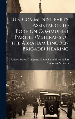 U.S. Communist Party Assistance to Foreign Communist Parties (Veterans of the Abraham Lincoln Brigade) Hearing
