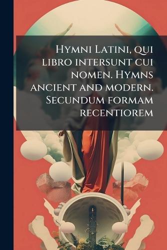 Hymni Latini, qui libro intersunt cui nomen. Hymns ancient and modern. Secundum formam recentiorem