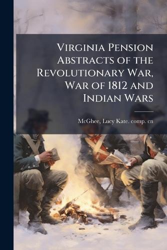 Virginia Pension Abstracts of the Revolutionary War, War of 1812 and Indian Wars