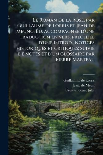 Le Roman de la rose, par Guillaume de Lorris et Jean de Meung. Ãd. accompagnÃ(c)e d'une traduction en vers, prÃ(c)cÃ(c)dÃ(c)e d'une introd., notices historiques et critiques; suivie de notes et d'un glossaire par Pierre Marteau