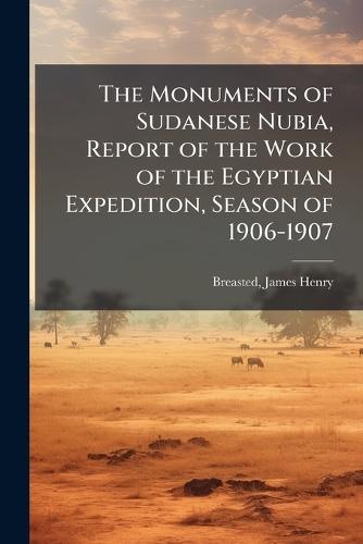 The Monuments of Sudanese Nubia, Report of the Work of the Egyptian Expedition, Season of 1906-1907