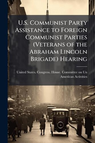 U.S. Communist Party Assistance to Foreign Communist Parties (Veterans of the Abraham Lincoln Brigade) Hearing