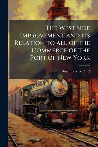 The West Side Improvement and its Relation to all of the Commerce of the Port of New York