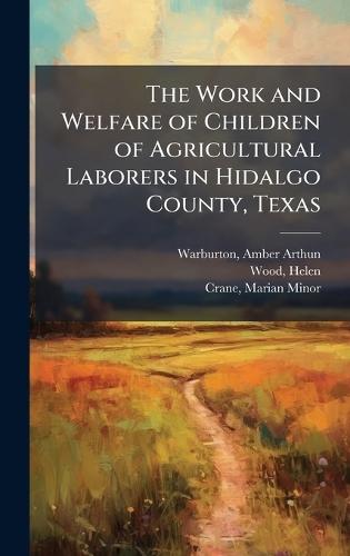 The Work and Welfare of Children of Agricultural Laborers in Hidalgo County, Texas