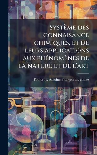 Système des connaisance chimiques, et de leurs applications aux phÃ(c)nomènes de la nature et de l'art