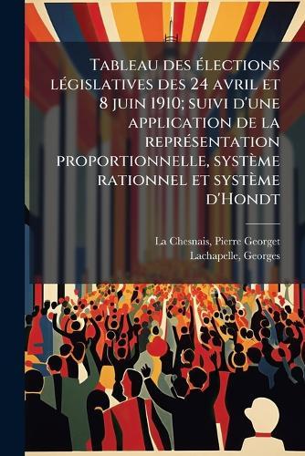 Tableau des Ã(c)lections lÃ(c)gislatives des 24 avril et 8 juin 1910; suivi d'une application de la reprÃ(c)sentation proportionnelle, système rationnel et système d'Hondt