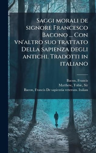 Saggi morali de signore Francesco Bacono ... Con vn'altro suo trattato Della sapienza degli antichi. Tradotti in italiano