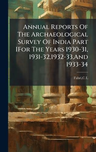 Annual Reports Of The Archaeological Survey Of India Part IFor The Years 1930-31, 1931-32,1932-33, And 1933-34