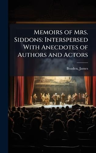Memoirs of Mrs. Siddons: Interspersed With Anecdotes of Authors and Actors