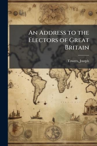An Address to the Electors of Great Britain