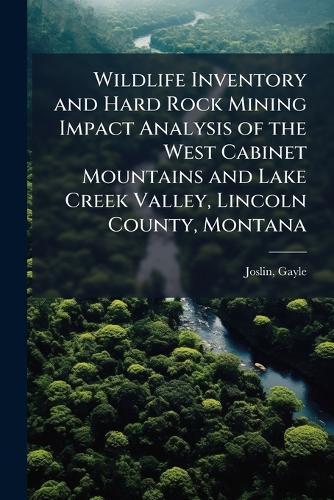 Wildlife Inventory and Hard Rock Mining Impact Analysis of the West Cabinet Mountains and Lake Creek Valley, Lincoln County, Montana
