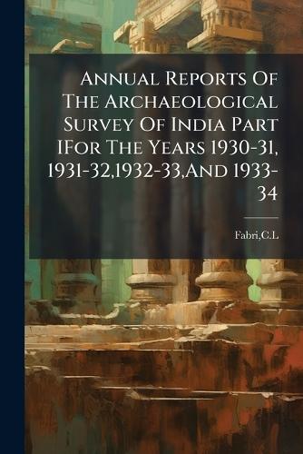 Annual Reports Of The Archaeological Survey Of India Part IFor The Years 1930-31, 1931-32,1932-33, And 1933-34